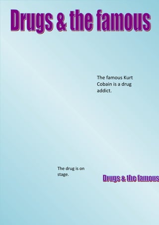 The famous Kurt
                 Cobain is a drug
                 addict.




The drug is on
stage.
 