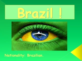 Brazil !  Nationality: Brazilian.  