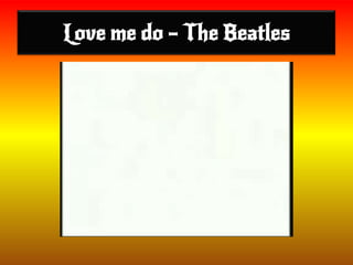 Love me do – The Beatles
 