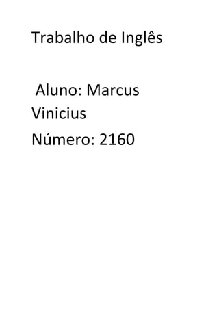 Trabalho de Inglês
Aluno: Marcus
Vinicius
Número: 2160
 
