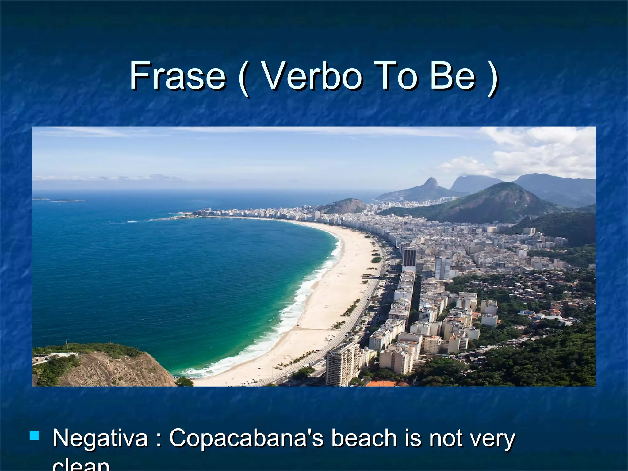 Frase ( Verbo To Be )Frase ( Verbo To Be )
 Negativa : Copacabana's beach is not veryNegativa : Copacabana's beach is not very
 
