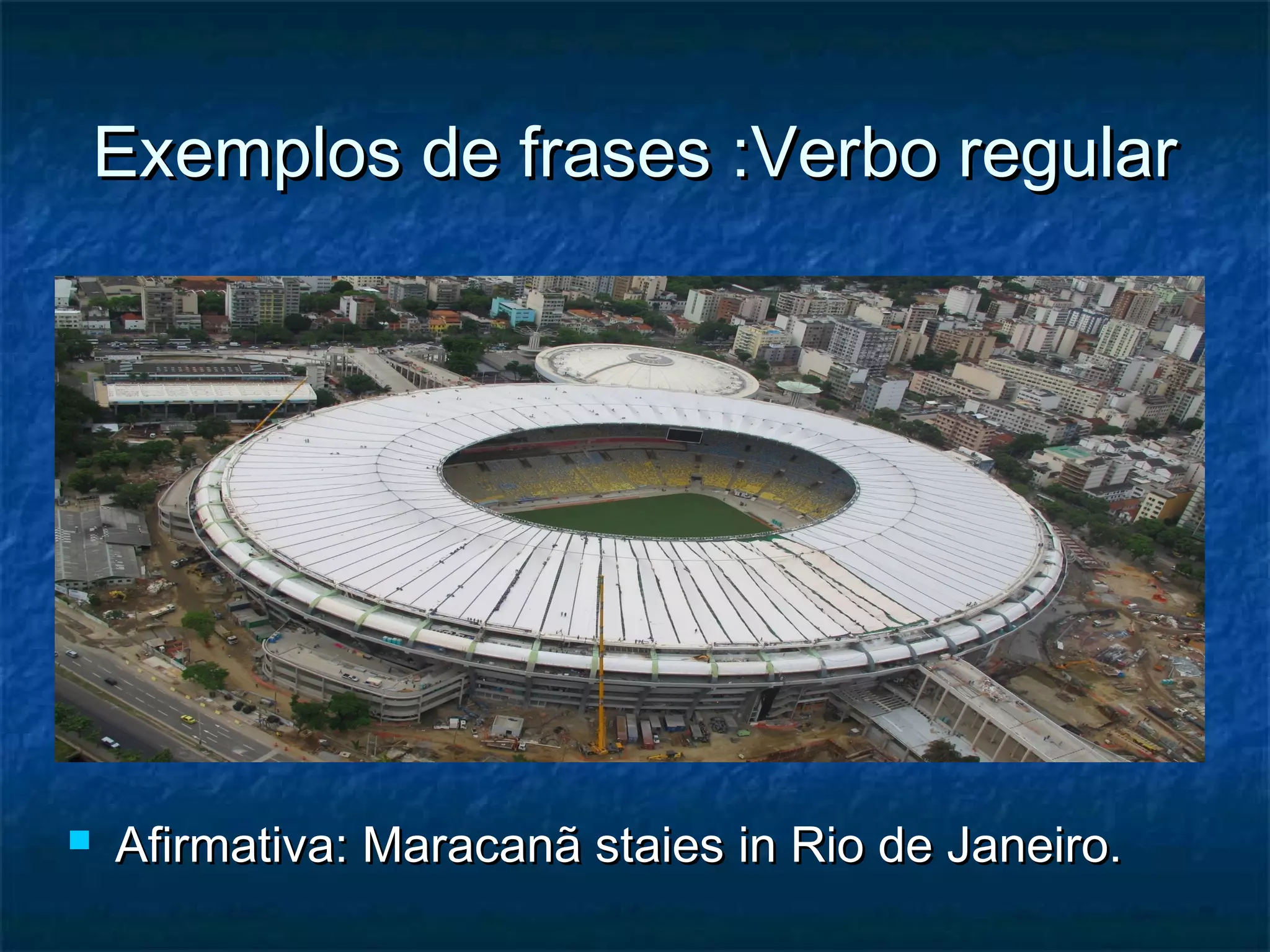 Exemplos de frases :Verbo regularExemplos de frases :Verbo regular
 Afirmativa: Maracanã staies in Rio de Janeiro.Afirmativa: Maracanã staies in Rio de Janeiro.
 