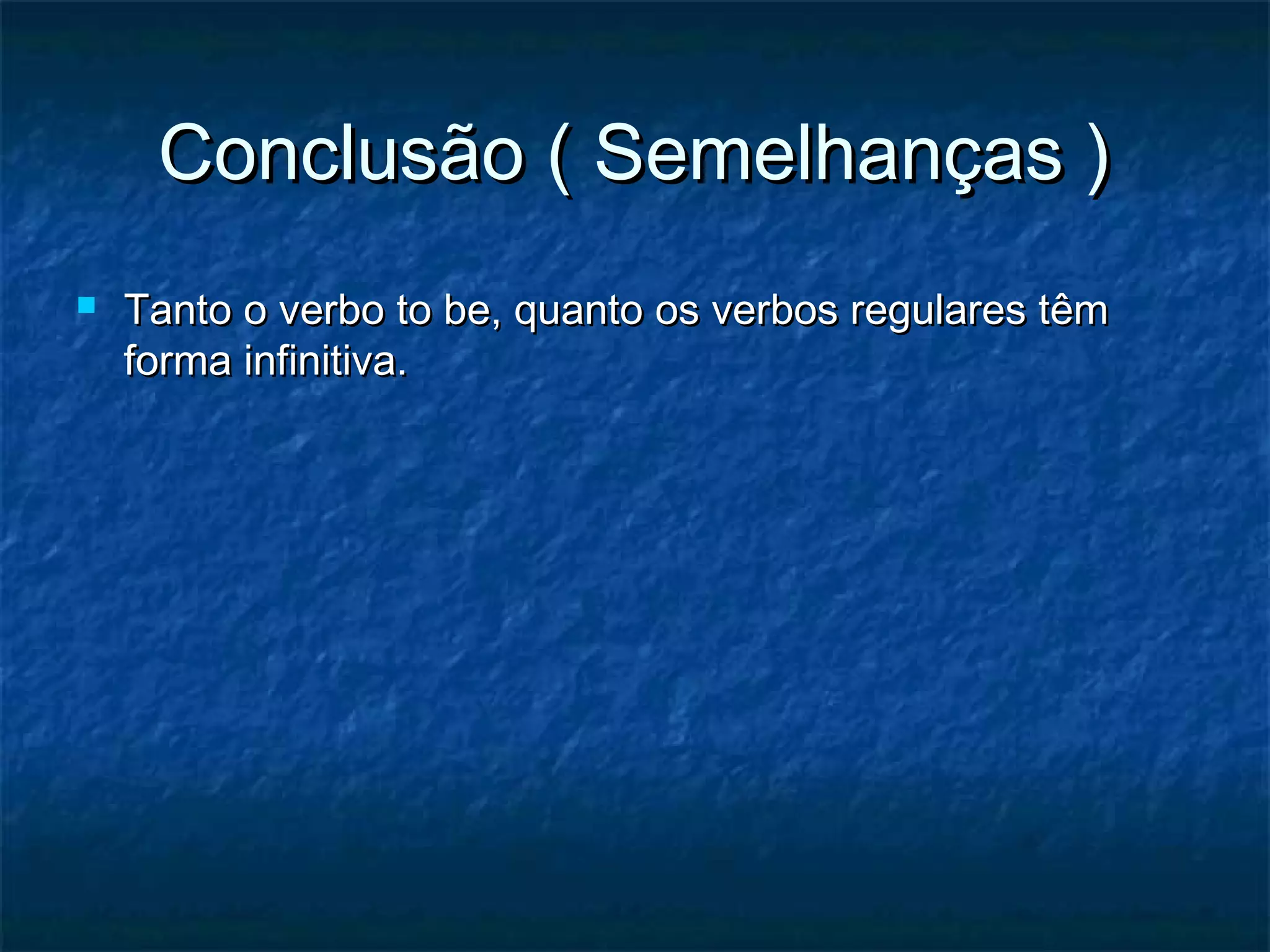 Conclusão ( Semelhanças )Conclusão ( Semelhanças )
 Tanto o verbo to be, quanto os verbos regulares têmTanto o verbo to be, quanto os verbos regulares têm
forma infinitiva.forma infinitiva.
 