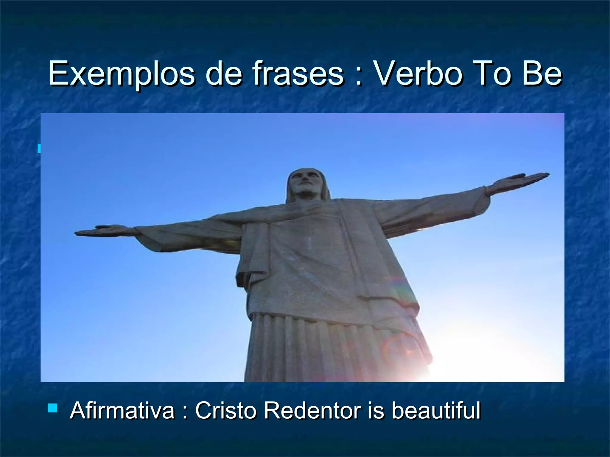 Exemplos de frases : Verbo To BeExemplos de frases : Verbo To Be
 ..
 Afirmativa : Cristo Redentor is beautifulAfirmativa : Cristo Redentor is beautiful
 