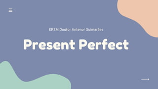 Present Perfect
EREM Doutor Antenor Guimarães
 