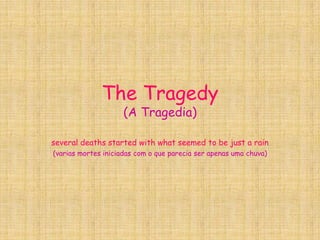 The Tragedy(A Tragedia) several deaths started with what seemed to be just a rain (varias mortes iniciadas com o queparecia ser apenasumachuva) 
