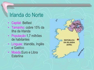 Irlanda do Norte Capital:  Belfast Tamanho:  cobre 15% da Ilha da Irlanda População: 1,7 milhões de habitantes Línguas:  Irlandês, Inglês e Gaélico  Moeda :Euro e Libra Esterlina 
