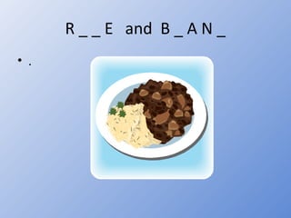 R _ _ E and B _ A N _
• .
 