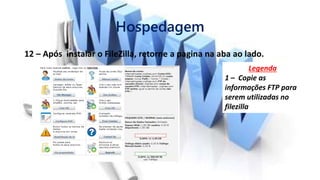 Hospedagem
12 – Após instalar o FileZilla, retorne a pagina na aba ao lado.
Legenda
1 – Copie as
informações FTP para
serem utilizadas no
filezilla
 