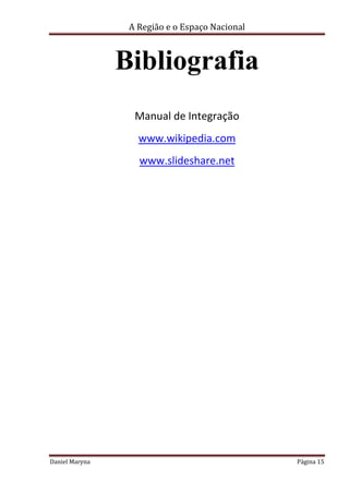 A Região e o Espaço Nacional

Bibliografia
Manual de Integração
www.wikipedia.com
www.slideshare.net

Daniel Maryna

Página 15

 