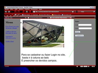 Para se cadastrar ou fazer Login no site, basta ir à coluna ao lado E preencher os devidos campos. 