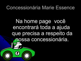 Concessionária Marie Essence Na home page  você encontrará toda a ajuda  que precisa a respeito da nossa concessionária. 