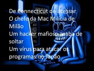 De Connecticut de acessarO chefe da Mac Milícia de MilãoUm hacker mafioso acaba de soltarUm vírus para atacar os programas no Japão