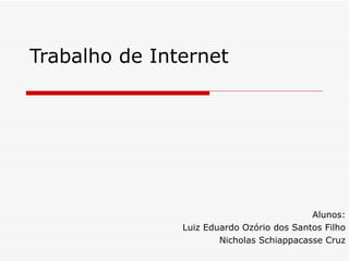 Trabalho de Internet Alunos: Luiz Eduardo Ozório dos Santos Filho Nicholas Schiappacasse Cruz 