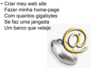 Criar meu web site Fazer minha home-page Com quantos gigabytes Se faz uma jangada Um barco que veleje 