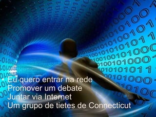 Eu quero entrar na rede Promover um debate Juntar via Internet Um grupo de tietes de Connecticut 