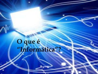 O que é
“Informática”?
 