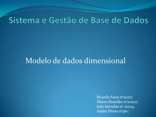 Sistema e Gestão de Base de Dados Modelo de dados dimensional Ricardo Faria nº20217; Mauro Brandão nº20220; João Salcedas nº 20214; André Flores nº361; 