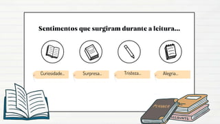 Curiosidade... Tristeza...
Surpresa... Alegria...
 