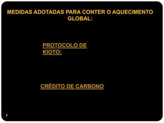 MEDIDAS ADOTADAS PARA CONTER O AQUECIMENTO
                  GLOBAL:



          PROTOCOLO DE
          KIOTO:




         CRÉDITO DE CARBONO:




7
 