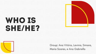 Who is
she/He?
Group: Ana Vitória, Lavinia, Simara,
Maria Soares, e Ana Gabriella
 