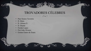 TROVADORES CÉLEBRES
• Paio Soares Taveirós
• D. Dinis
• D. Afonso X
• D. Duarte
• Fernão Lopes
• Frei João Álvares
• Gomes Eanes de Zuara
 