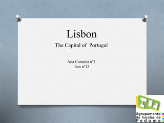 Lisbon
The Capital of Portugal
Ana Catarina nº2
Iara nº12
 
