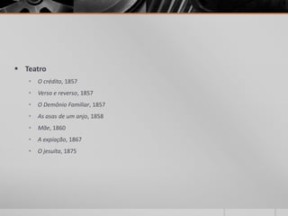  Teatro
   •   O crédito, 1857
   •   Verso e reverso, 1857
   •   O Demônio Familiar, 1857
   •   As asas de um anjo, 1858
   •   Mãe, 1860
   •   A expiação, 1867
   •   O jesuíta, 1875
 