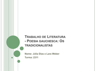 TRABALHO DE LITERATURA
- POESIA GAUCHESCA: OS
TRADICIONALISTAS
Nome: Júlia Dias e Lara Weber
Turma: 2311
 