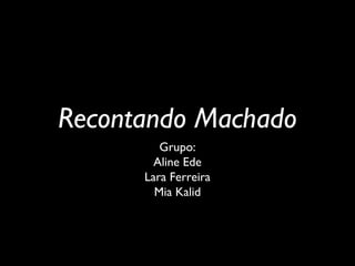 Recontando Machado
Grupo:
Aline Ede
Lara Ferreira
Mia Kalid
 