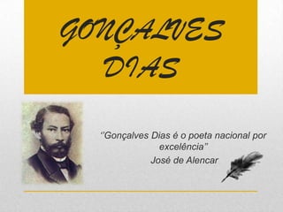‘’Gonçalves Dias é o poeta nacional por
excelência’’
José de Alencar
GONÇALVES
DIAS
 
