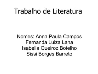 Trabalho de Literatura Nomes: Anna Paula Campos Fernanda Luiza Lana Isabella Queiroz Botelho Sissi Borges Barreto 
