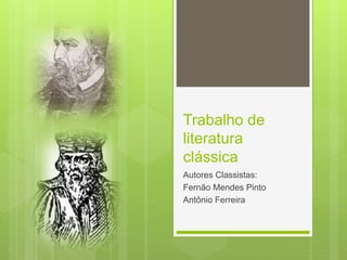 Trabalho de
literatura
clássica
Autores Classistas:
Fernão Mendes Pinto
Antônio Ferreira
 
