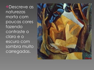 Descreve as naturezas morta com poucas cores fazendo contraste o claro e o escuro com sombra muito carregadas. 