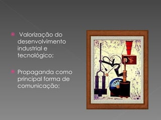 Valorização do desenvolvimento industrial e tecnológico; Propaganda como principal forma de comunicação; 