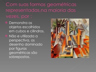 Demonstra os objetos escolhidos em cubos e cilindros. Não e utilizada a perspectiva, os desenho dominado por figuras geométricas são sobrepostos. 