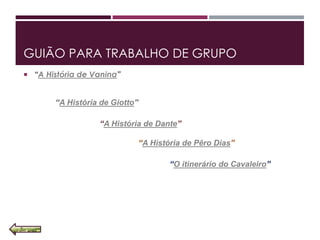 GUIÃO PARA TRABALHO DE GRUPO
 “A História de Vanina”
“A História de Giotto”
“A História de Dante”
“A História de Pêro Dias”
“O itinerário do Cavaleiro”
 