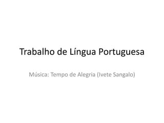 Trabalho de Língua Portuguesa 
Música: Tempo de Alegria (Ivete Sangalo) 
 