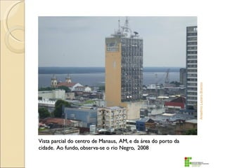 Anselmo Lazaro Branco
Vista parcial do centro de Manaus, AM, e da área do porto da
cidade. Ao fundo, observa-se o rio Negro, 2008
 