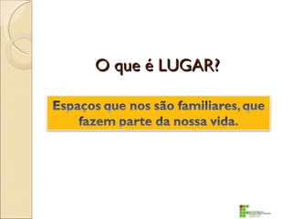 O que é LUGAR?
 
