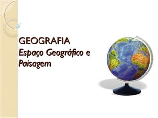 GEOGRAFIA
Espaço Geográfico e
Paisagem
 