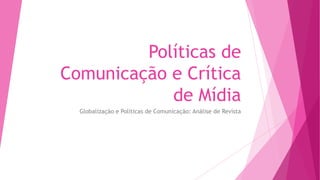 Políticas de
Comunicação e Crítica
de Mídia
Globalização e Políticas de Comunicação: Análise de Revista
 