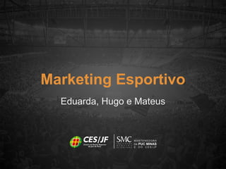 Eduarda, Hugo e Mateus
Marketing Esportivo
 