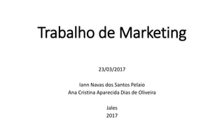 Trabalho de Marketing
23/03/2017
Iann Navas dos Santos Pelaio
Ana Cristina Aparecida Dias de Oliveira
Jales
2017
 