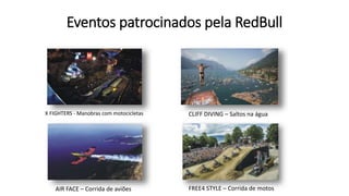 Eventos patrocinados pela RedBull
X FIGHTERS - Manobras com motocicletas
AIR FACE – Corrida de aviões FREE4 STYLE – Corrida de motos
CLIFF DIVING – Saltos na água
 