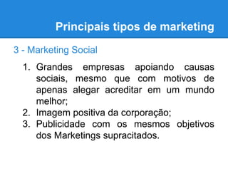Principais tipos de marketing
3 - Marketing Social
1. Grandes empresas apoiando causas
sociais, mesmo que com motivos de
a...