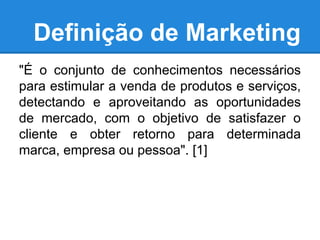 Definição de Marketing
"É o conjunto de conhecimentos necessários
para estimular a venda de produtos e serviços,
detectand...