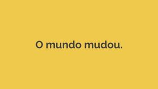 O mundo mudou.
 