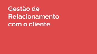 Gestão de
Relacionamento
com o cliente
 