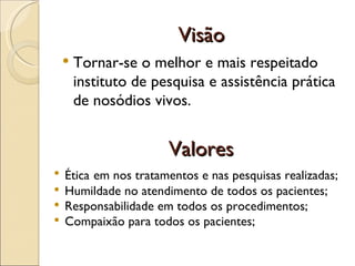 Visão Tornar-se o melhor e mais respeitado instituto de pesquisa e assistência prática de nosódios vivos.  Valores Ética   em nos tratamentos e nas pesquisas realizadas; Humildade no atendimento de todos os pacientes; Responsabilidade em todos os procedimentos; Compaixão para todos os pacientes; 